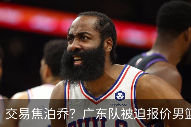 交易焦泊乔？广东队被迫报价男篮第一中锋，这可是夺冠的拼图！