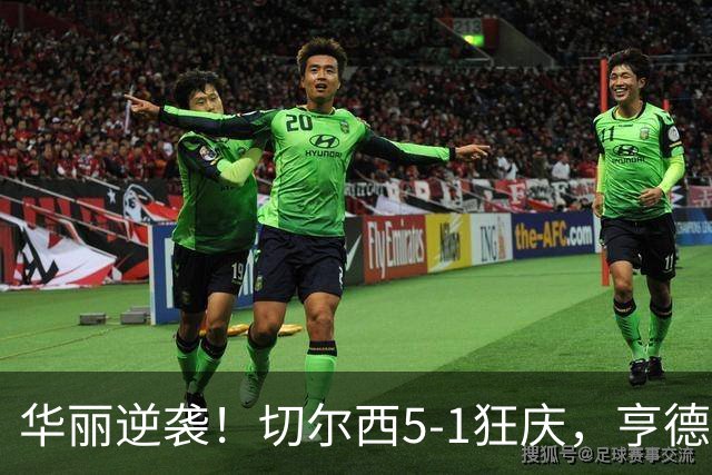 华丽逆袭！切尔西5-1狂庆，亨德森闪耀如星辰
