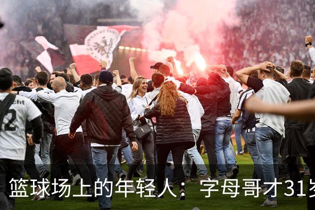 篮球场上的年轻人：字母哥才31岁，别急着下葬！